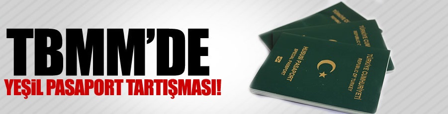 TBMM'de yeşil pasaport tartışması!