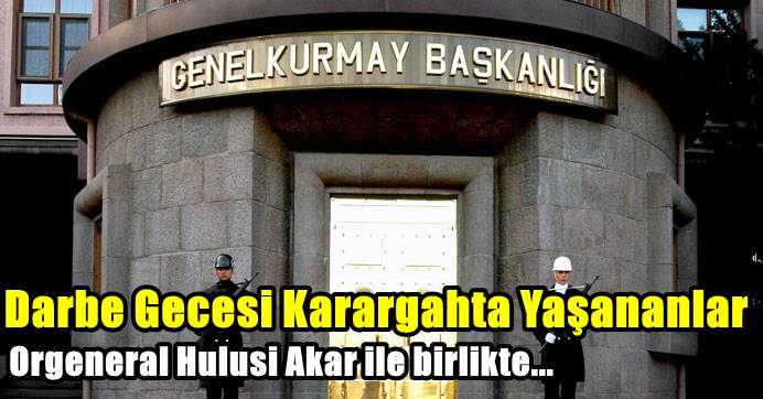 İşte darbe girişimi sırasında Genelkurmay Karargâhı'nda yaşananlar