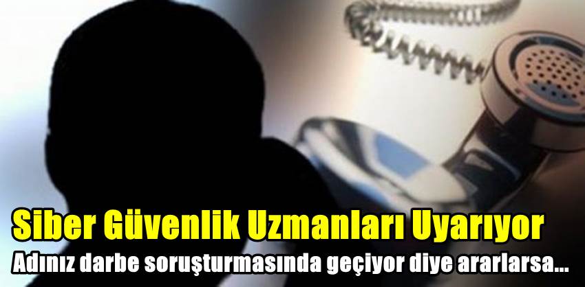 Adınız darbe soruşturmasında geçiyor' diyerek ararlarsa