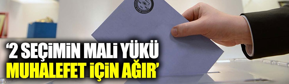 2 seçimin mali yükü muhalefet için ağır