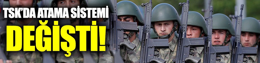 TSK’da atama sistemi değişti