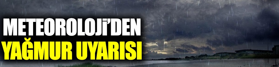 Meteoroloji’den o iller için sağanak uyarısı