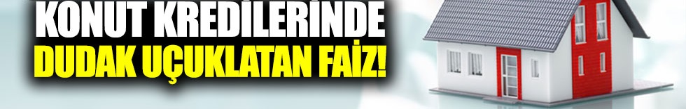 Konut kredilerinde dudak uçuklatan faiz