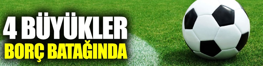 Dört büyükler borç batağında