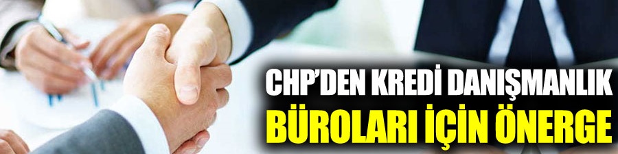 CHP'den kredi danışmanlık büroları için önerge!