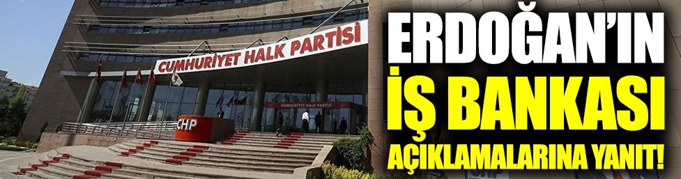 Erdoğan'ın İş Bankası açıklamalarına CHP'den yanıt!