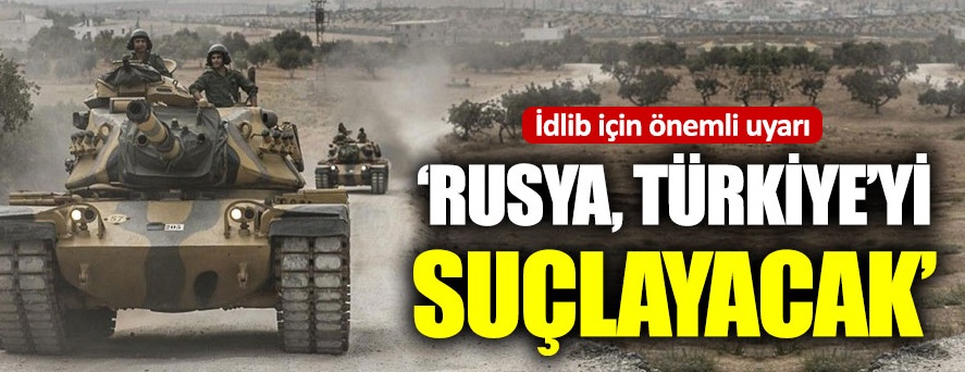 “İdlib’de saldırı olursa Rusya, Türkiye’yi suçlayacak”