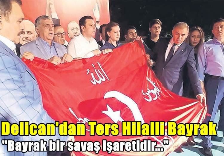 Delican’dan Erdoğan’a ters hilalli bayrak