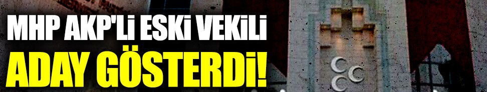 MHP AKP'li eski vekili aday gösterdi!