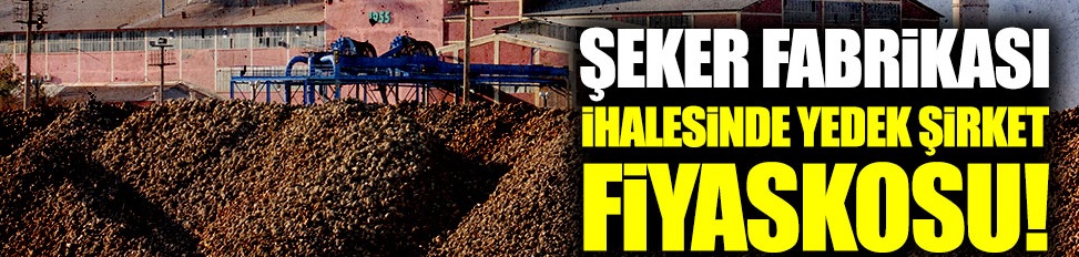 Şeker fabrikası ihalesinde yedek şirket fiyaskosu!