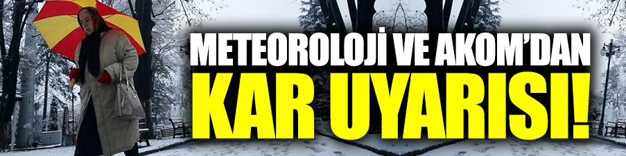 Meteoroloji ve AKOM’dan kar uyarısı