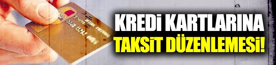 Kredi kartlarına taksit düzenlemesi!