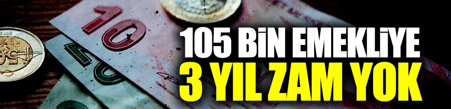105 bin emekliye 3 yıl zam yok