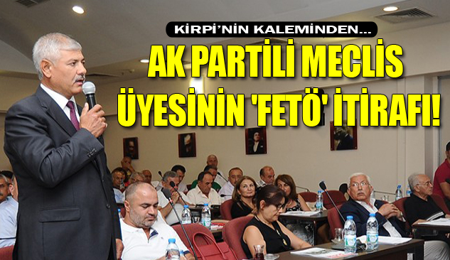 AK PARTİLİ MECLİS ÜYESİNDEN 'FETÖ' İTİRAFI!