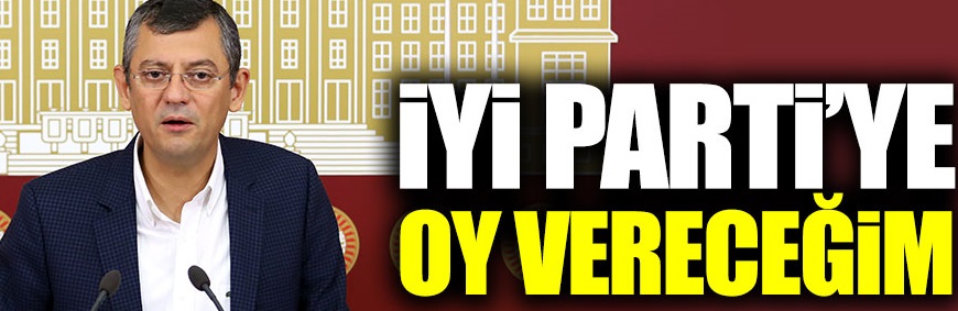 Özgür Özel: “Oyum İYİ Parti’ye”