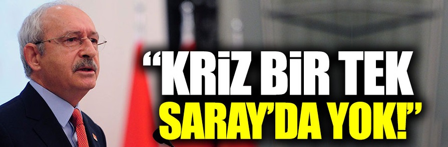 Kılıçdaroğlu: "Kriz bir tek Saray'da yok