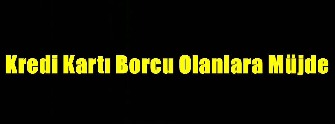 Kredi Kartı Borcu Olanlara Müjde