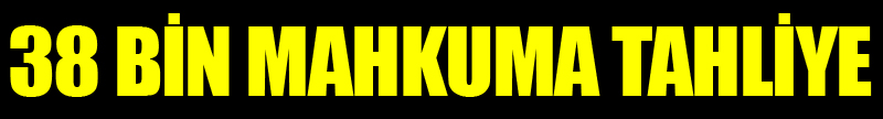 38 Bin Mahkuma Tahliye