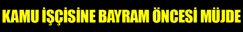 Kamu İşçisine Bayram Öncesi İkramiye Müjde
