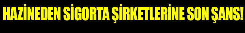 Hazineden sigorta şirketlerine son şans!