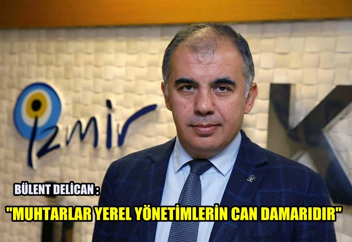 Bülent Delican; "MUHTARLAR YEREL YÖNETİMİN CAN DAMARIDIR"