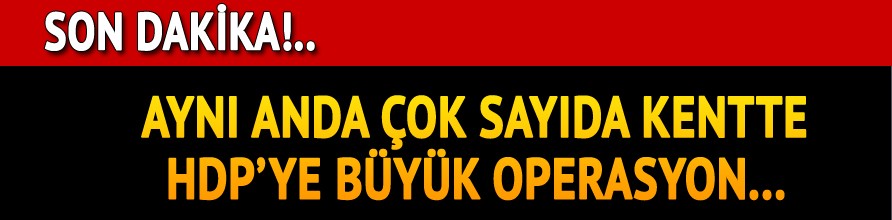 Pek çok kentte HDP'ye büyük operasyon