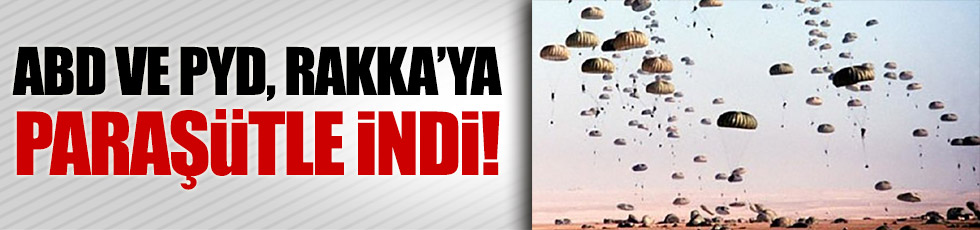ABD ve PYD, Rakka'ya paraşütle asker indirdi