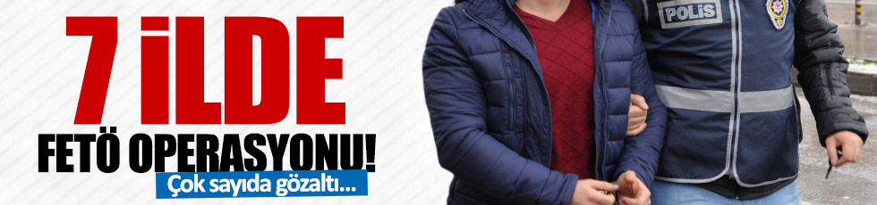7 ilde FETÖ/PDY operasyonu