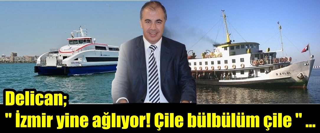 Delican; " İzmir yine ağlıyor! Çile bülbülüm çile " ...