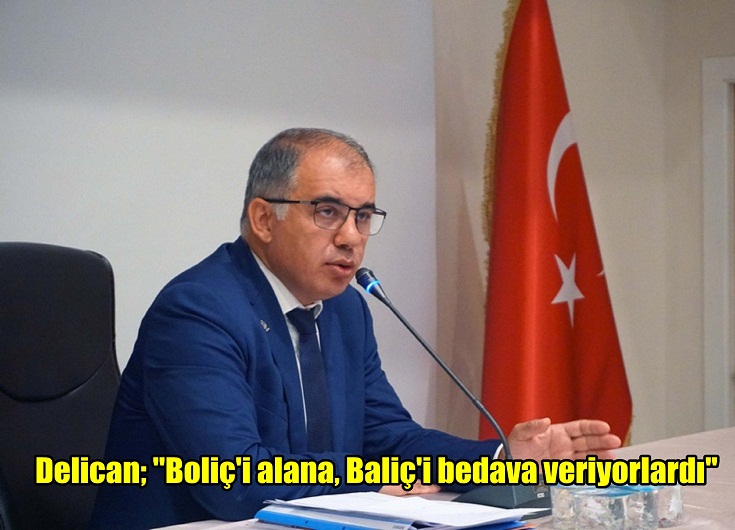 Delican; "Boliç'i alana, Baliç'i bedava veriyorlardı"