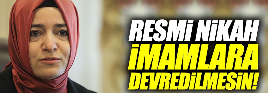 Aile Bakanı: Resmi nikâh yetkisi imamlara devredilmesin