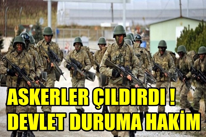 ASKERLER ÇILDIRDI ! DEVLET DURUMA HAKİM