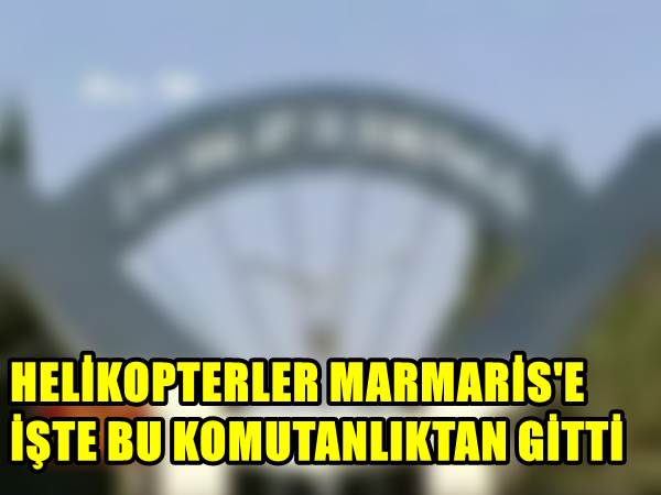 HELİKOPTERLER MARMARİS'E ÇİĞLİ'DEN GİTMİŞ